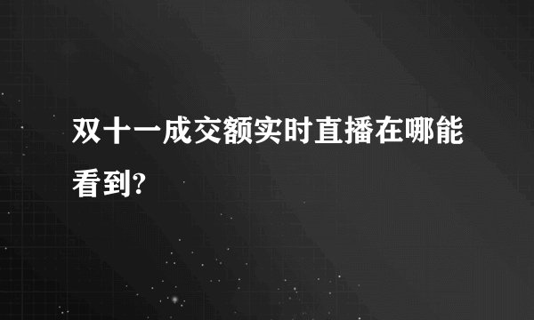 双十一成交额实时直播在哪能看到?