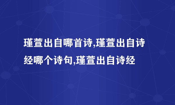 瑾萱出自哪首诗,瑾萱出自诗经哪个诗句,瑾萱出自诗经