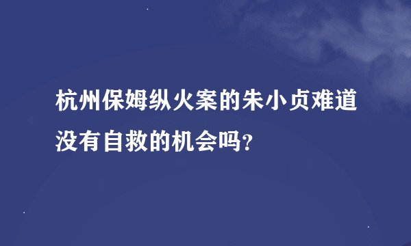 杭州保姆纵火案的朱小贞难道没有自救的机会吗？