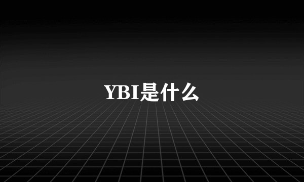 YBI是什么