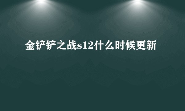 金铲铲之战s12什么时候更新