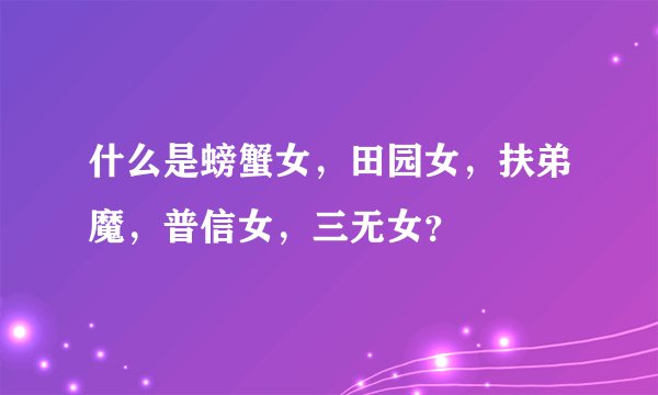 什么是螃蟹女，田园女，扶弟魔，普信女，三无女？