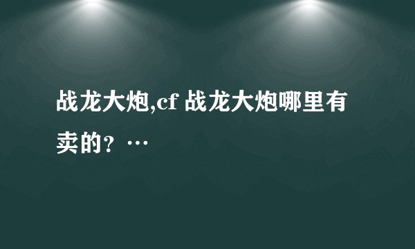 战龙大炮,cf 战龙大炮哪里有卖的？…