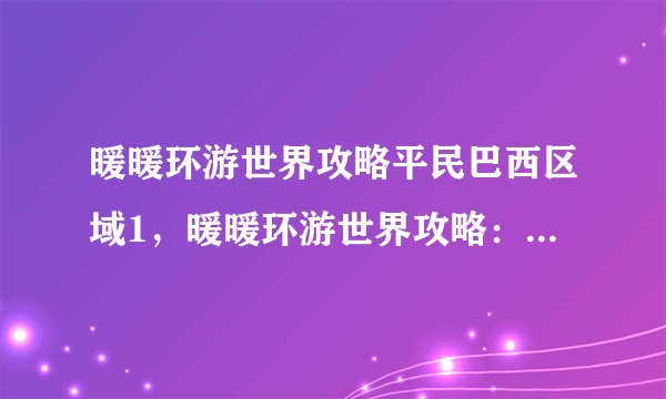 暖暖环游世界攻略平民巴西区域1，暖暖环游世界攻略：巴西地区1完全指南