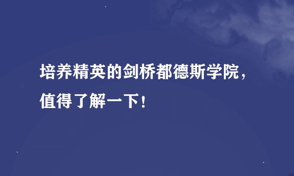 培养精英的剑桥都德斯学院，值得了解一下！
