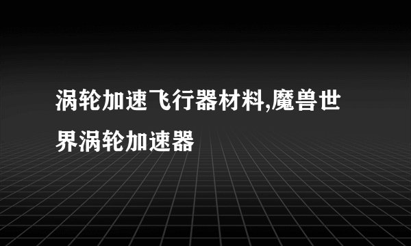 涡轮加速飞行器材料,魔兽世界涡轮加速器