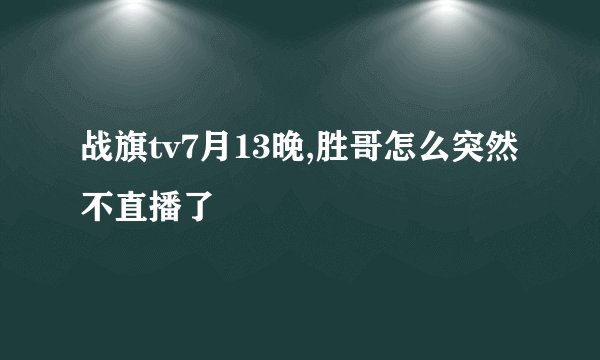 战旗tv7月13晚,胜哥怎么突然不直播了
