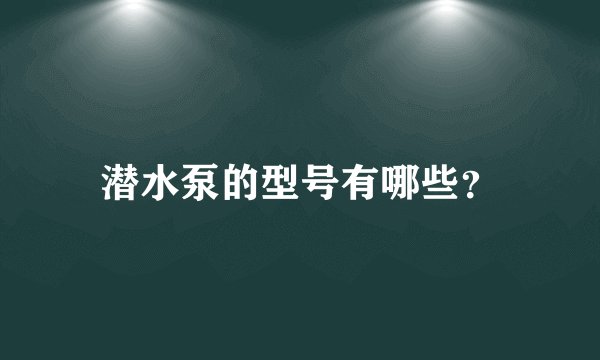 潜水泵的型号有哪些？