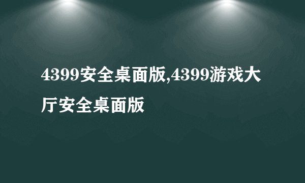 4399安全桌面版,4399游戏大厅安全桌面版