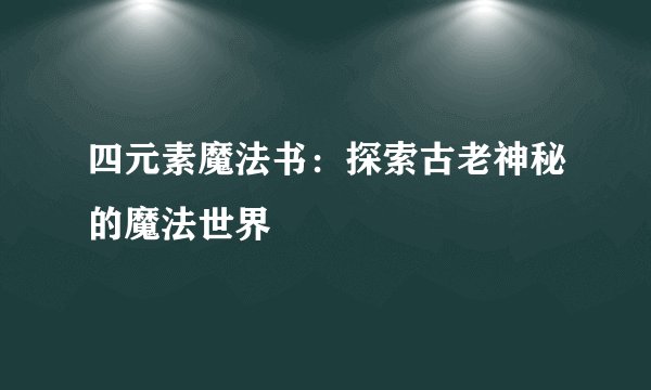 四元素魔法书：探索古老神秘的魔法世界