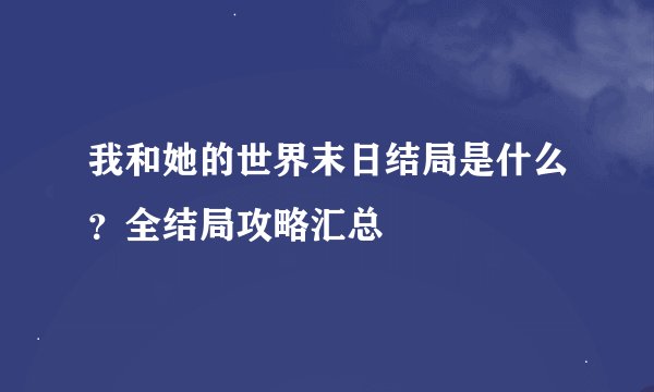我和她的世界末日结局是什么？全结局攻略汇总