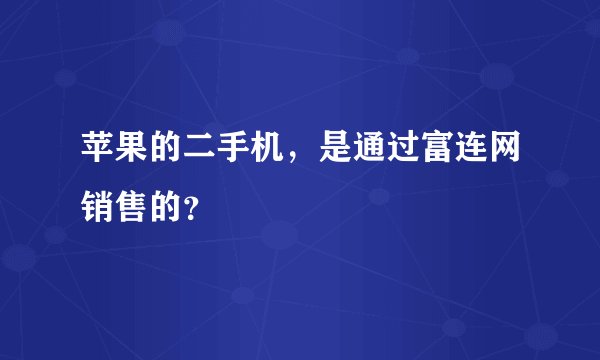 苹果的二手机，是通过富连网销售的？