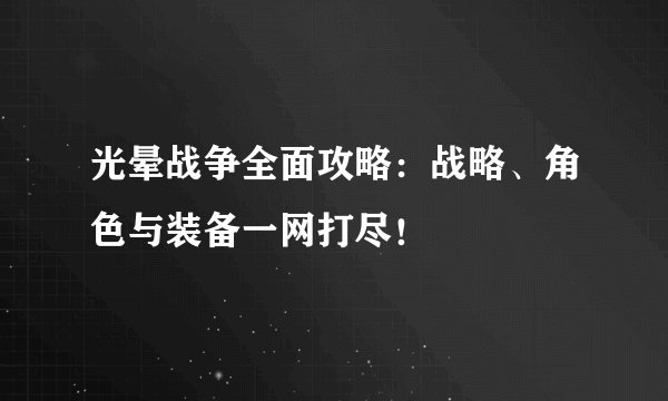 光晕战争全面攻略：战略、角色与装备一网打尽！