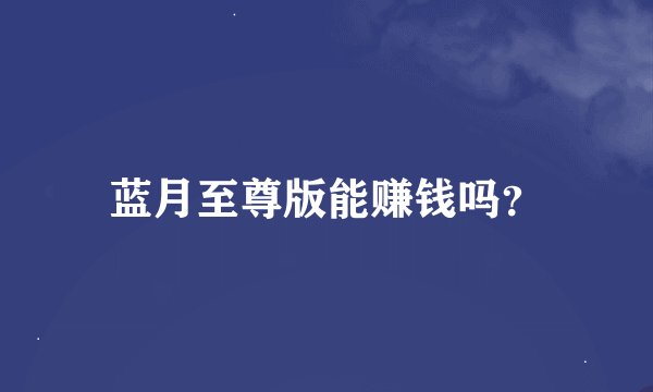 蓝月至尊版能赚钱吗？