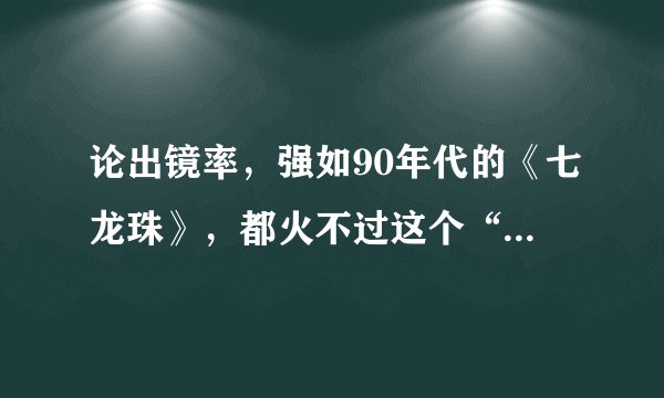 论出镜率，强如90年代的《七龙珠》，都火不过这个“地中海”发型的童年梦魇