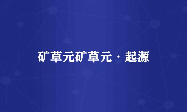 矿草元矿草元·起源