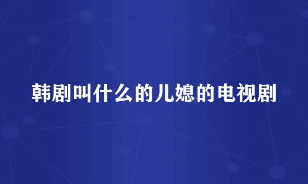 韩剧叫什么的儿媳的电视剧