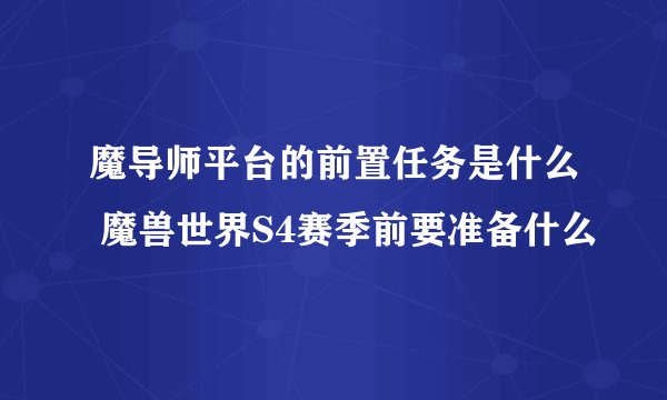 魔导师平台的前置任务是什么 魔兽世界S4赛季前要准备什么