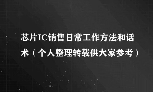 芯片IC销售日常工作方法和话术（个人整理转载供大家参考）