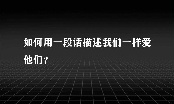 如何用一段话描述我们一样爱他们？