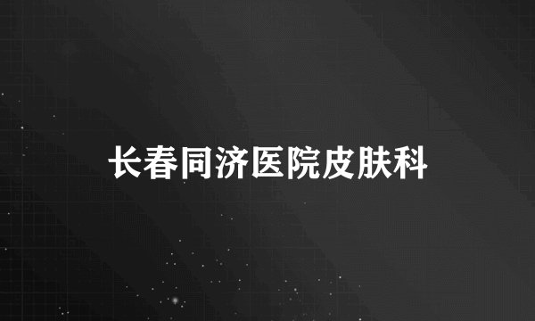 长春同济医院皮肤科