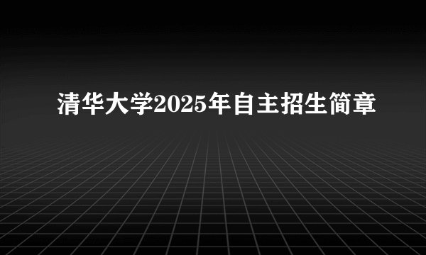 清华大学2025年自主招生简章