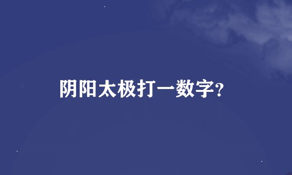 阴阳太极打一数字？
