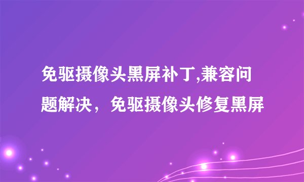 免驱摄像头黑屏补丁,兼容问题解决，免驱摄像头修复黑屏