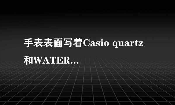 手表表面写着Casio quartz 和WATER RESIST ，表后面的金属上写着MQ