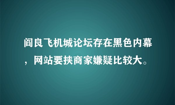 阎良飞机城论坛存在黑色内幕，网站要挟商家嫌疑比较大。