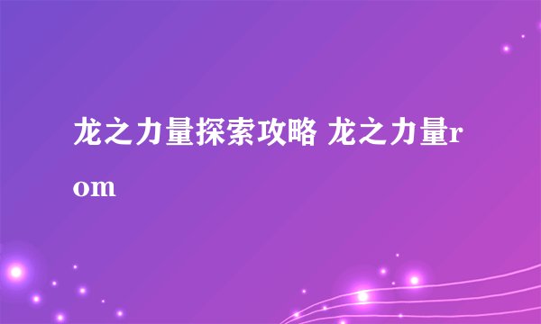 龙之力量探索攻略 龙之力量rom