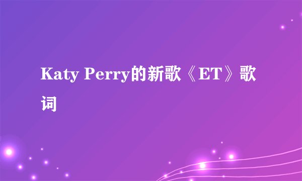 Katy Perry的新歌《ET》歌词