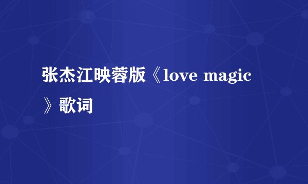 张杰江映蓉版《love magic 》歌词