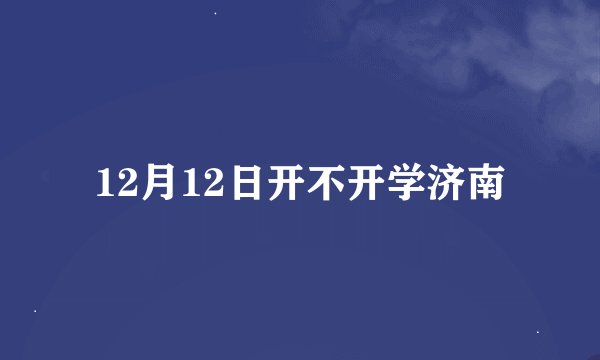 12月12日开不开学济南