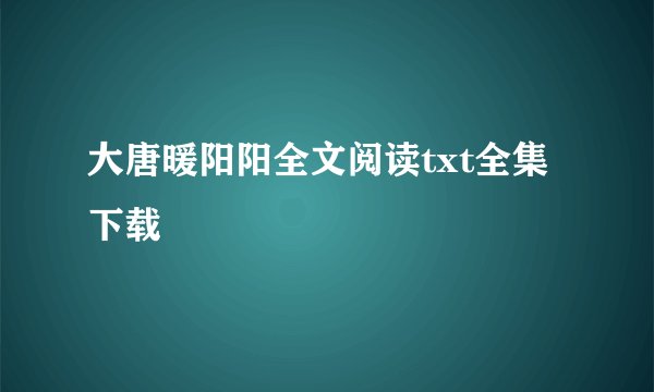 大唐暖阳阳全文阅读txt全集下载