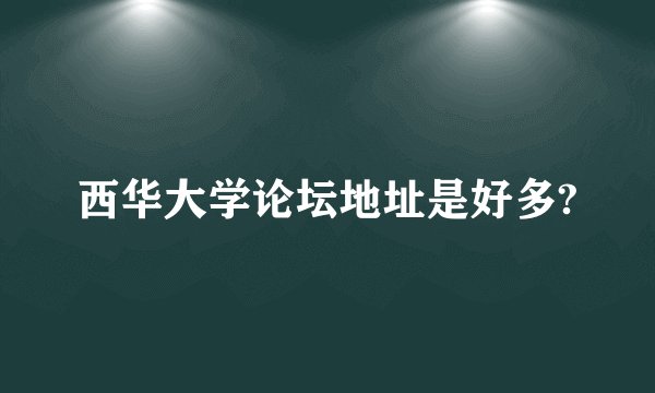 西华大学论坛地址是好多?