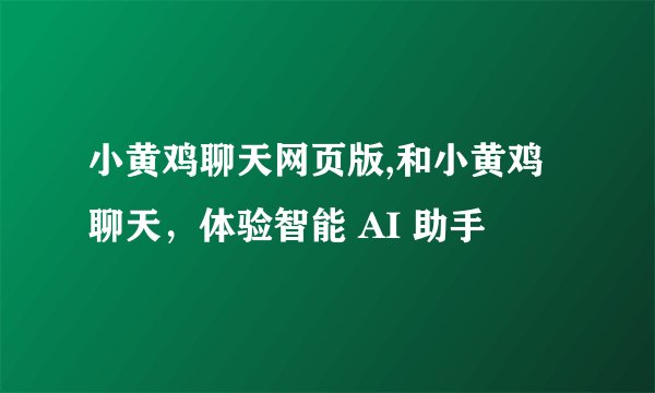 小黄鸡聊天网页版,和小黄鸡聊天，体验智能 AI 助手