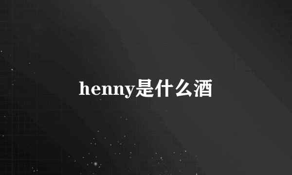 henny是什么酒