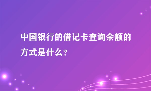 中国银行的借记卡查询余额的方式是什么？