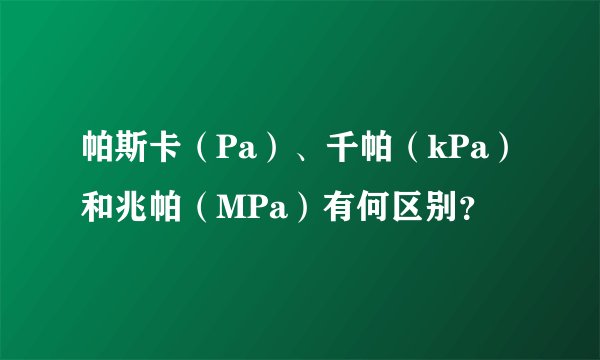 帕斯卡（Pa）、千帕（kPa）和兆帕（MPa）有何区别？