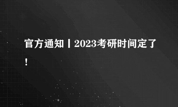官方通知丨2023考研时间定了！