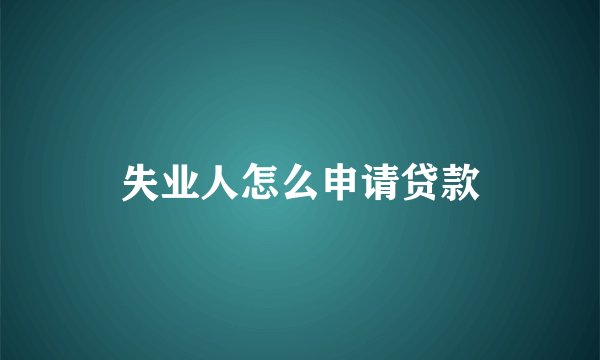失业人怎么申请贷款