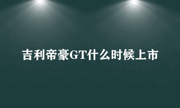 吉利帝豪GT什么时候上市