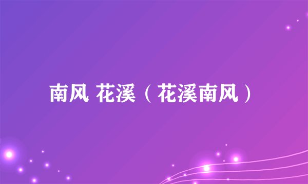 南风 花溪（花溪南风）