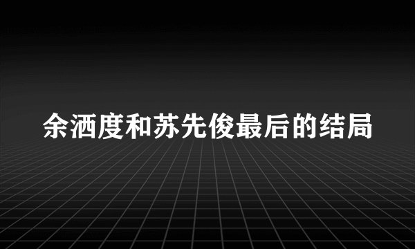 余洒度和苏先俊最后的结局
