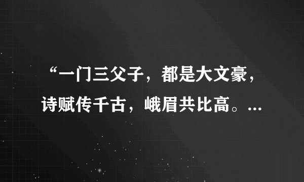 “一门三父子，都是大文豪，诗赋传千古，峨眉共比高。”这首诗中的“三父子”指的是（ ）。