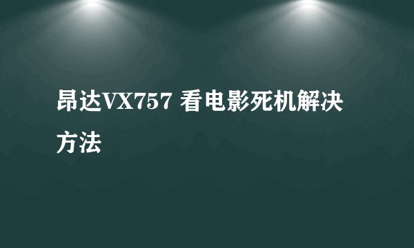昂达VX757 看电影死机解决方法