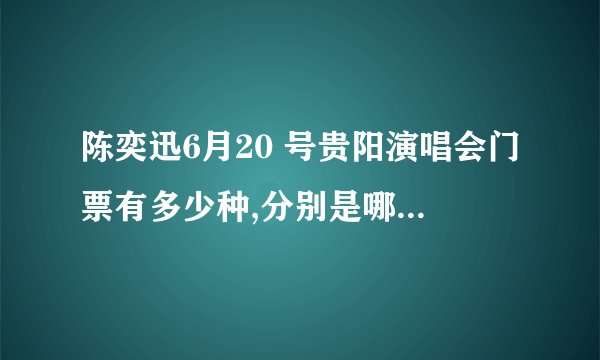 陈奕迅6月20 号贵阳演唱会门票有多少种,分别是哪些价位?
