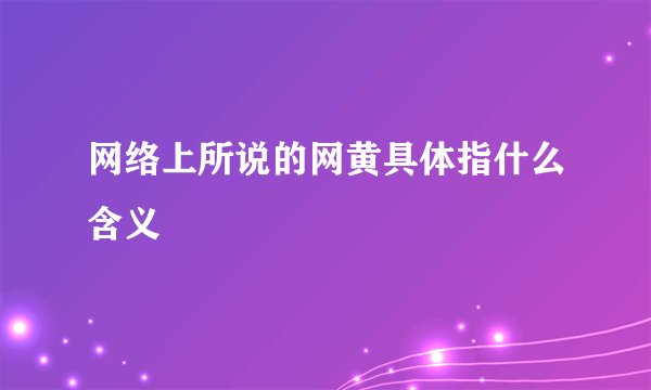 网络上所说的网黄具体指什么含义