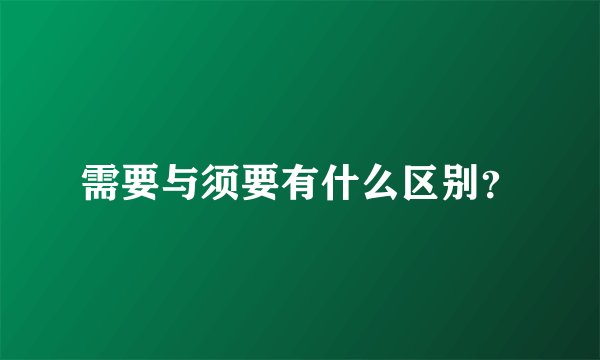 需要与须要有什么区别？